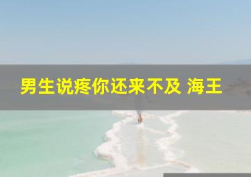 男生说疼你还来不及 海王